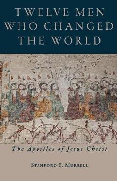 Coperta cărții 'Twelve Men Who Changed the World: The Apostles of Jesus Christ - Stanford E. Murrell'