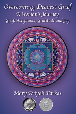 Overcoming Deepest Grief, a Woman's Journey: Grief, Acceptance, Gratitude and Joy - Mary Aviyah Farkas