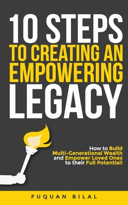 10 Steps to Creating an Empowering Legacy: How to Build Multi-Generational Wealth and Empower Loved Ones to their Full Potential! - Fuquan Bilal