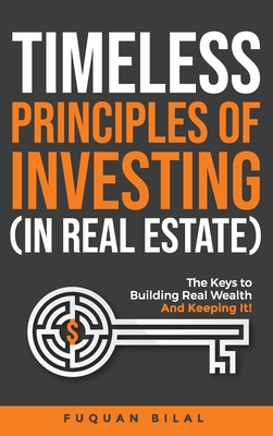 Timeless Principles of Investing (in Real Estate): The Keys to Building Real Wealth and Keeping It! - Fuquan Bilal