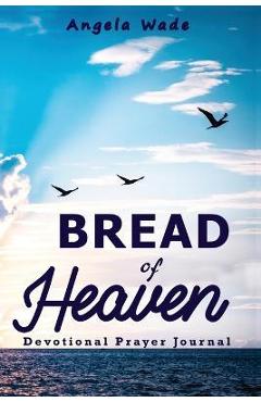 Coperta cărții 'Bread of Heaven: Devotional & Prayer Journal - Second Edition - Angela Wade'