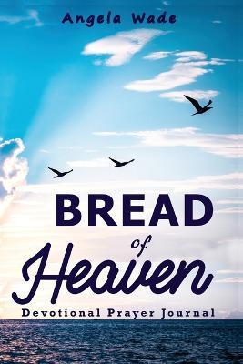 Bread of Heaven: Devotional & Prayer Journal - Second Edition - Angela Wade