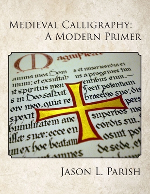 Medieval Calligraphy: A Modern Primer - Jason L. Parish