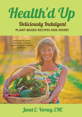 Health'd Up: Deliciously Indulgent Plant-Based Recipes and More! - Janet E. Verney