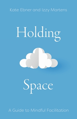 Holding Space: A Guide to Mindful Facilitation - Kate Ebner