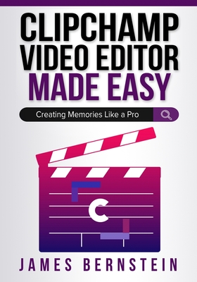 Clipchamp Video Editor Made Easy: Creating Memories Like a Pro - James Bernstein