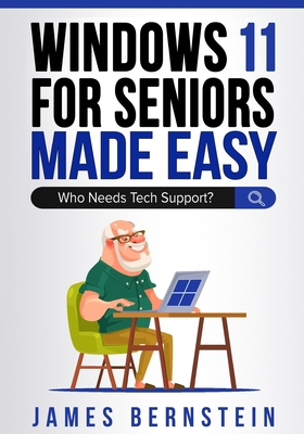 Windows 11 for Seniors Made Easy: Who Needs Tech Suppor? - James Bernstein