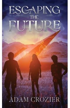 Coperta cărții 'Escaping The Future: A Middle Grade Time Travel Adventure - Adam Crozier'