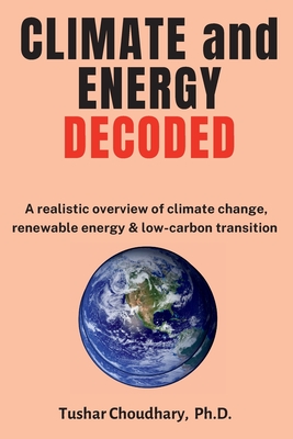 Climate and Energy Decoded: A Realistic Overview of Climate Change, Renewable Energy & Low-Carbon Transition - Tushar Choudhary