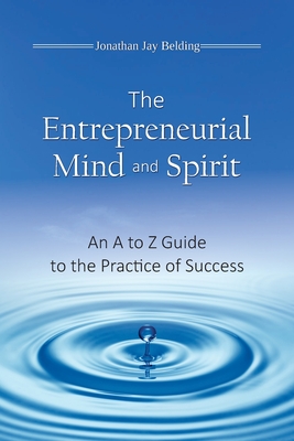 The Entrepreneurial Mind and Spirit: An A to Z Guide to the Practice of Success - Jonathan Jay Belding