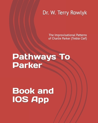 Pathways To Parker: The Improvisational Patterns of Charlie Parker (Treble Clef) - W. Terry Rowlyk