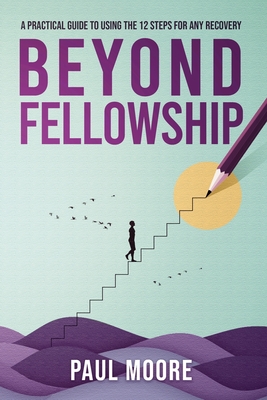 Beyond Fellowship: A Practical Guide to Using the 12 Steps for Any Recovery - Melissa Drake
