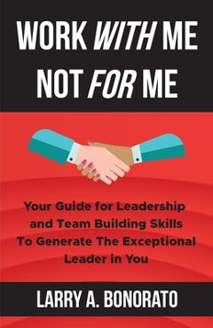 Coperta cărții 'Work with Me Not for Me: Your Guide for Leadership and Team Building Skills to Generate the Exceptional Leader in You -'