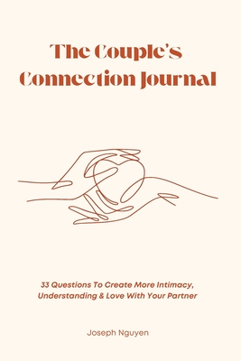 The Couple's Connection Journal: 33 Questions To Create More Intimacy, Understanding & Love With Your Partner - Joseph Nguyen