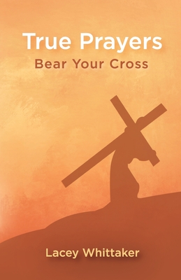 Coperta cărții 'True Prayers: Bear Your Cross - Lacey Whittaker'