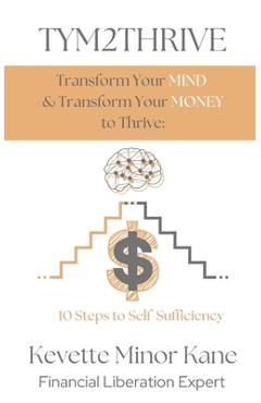 Coperta cărții 'TYM2THRIVE Transform Your Mind & Transform Your Money to Thrive: 10 Steps to Self-Sufficiency - Kevette M. Kane'