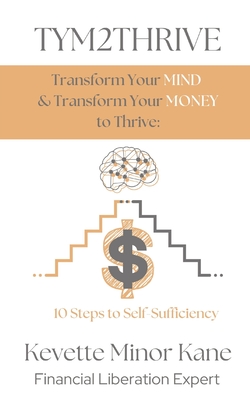 Coperta cărții 'TYM2THRIVE Transform Your Mind & Transform Your Money to Thrive: 10 Steps to Self-Sufficiency - Kevette M. Kane'