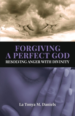 Forgiving a Perfect God: Resolving Anger with Divinity - La Tonya M. Daniels