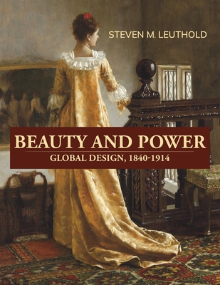 Beauty and Power, Global Design, 1840-1914 - Steven M. Leuthold