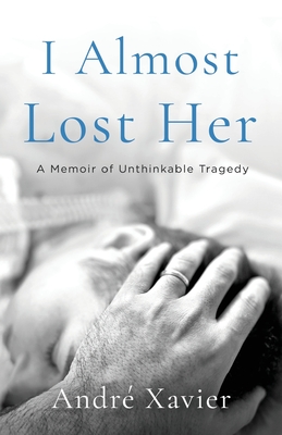 I Almost Lost Her: A memoir of unthinkable tragedy - André Xavier