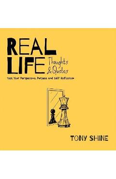 Coperta cărții 'Real Life Thoughts & Quotes: Test Your Perspective, Purpose and Self Reflection - Tony Shine'