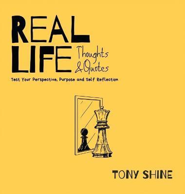 Real Life Thoughts & Quotes: Test Your Perspective, Purpose and Self Reflection - Tony Shine