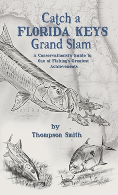 Catch a FLORIDA KEYS Grand Slam: A Conservationist's Guide to One of Fishing's Greatest Achievments - Thompson Smith