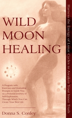 Wild Moon Healing: Harness the Energy of Lunar Cycles to Awaken Your Inner Truth - Donna S. Conley