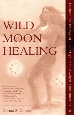 Wild Moon Healing: Harness the Energy of Lunar Cycles to Awaken Your Inner Truth - Donna S. Conley