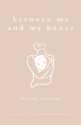 Coperta cărții 'Between Me and My Bones: Poems for the Perseverant Heart - Kailey Murphy'