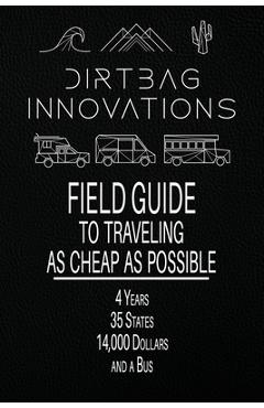 Coperta cărții 'Field Guide to Traveling as Cheap as Possible: 4 Years, 35 States, 14,000 Dollars, and a Bus - Dirtbag Innovations'