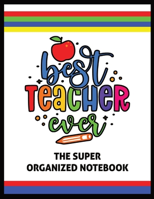 The Best Teacher Ever The Super Organized Notebook: Homeschool & Traditional Teacher's Calendar Planner, Journal, Grade-book, and Log - Naci Sigler