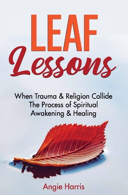 Leaf Lessons: When Trauma & Religion Collide, The Process of Spiritual Awakening & Healing - Angie Harris