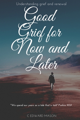 Good Grief for Now and Later: Understanding grief and renewal - C. Edward Mason