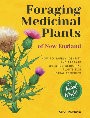 Foraging Medicinal Plants of New England: How to safely identify and prepare over 100 medicinal plants for herbal remedies - Silvi Pavlova