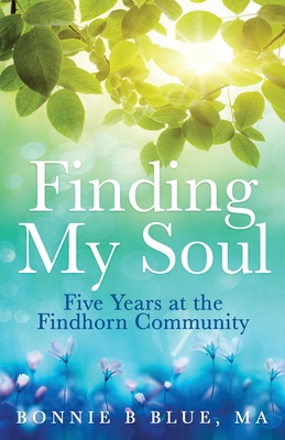 Finding My Soul: Five Years at the Findhorn Community - Bonnie B. Blue