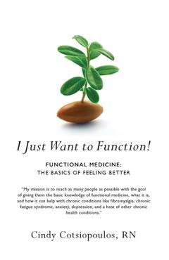 Coperta cărții 'I Just Want to Function!: Functional Medicine: The Basics of Feeling Better - Cindy Cotsiopoulos'