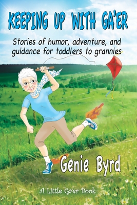 Keeping Up With Ga'er: Stories of humor, adventure, and guidance for toddles to grannies - Genie Byrd