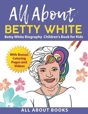 All About Betty White: Betty White Biography Children's Book for Kids (With Bonus! Coloring Pages and Videos) - All About Books