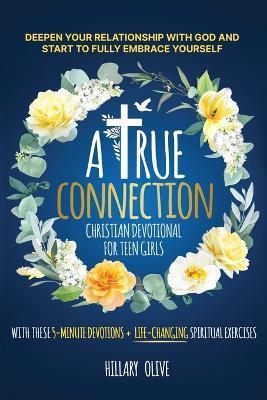 A True Connection - Christian Devotional for Teen Girls: Deepen Your Relationship with God and Start to Fully Embrace Yourself with These 5- Minute De - Hillary Olive