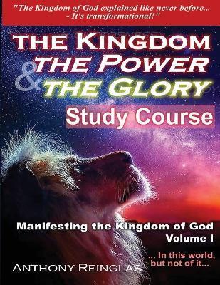 The Kingdom The Power & The Glory: Manifesting the Kingdom of God - Anthony Reinglas