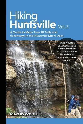 Hiking Huntsville Vol. 2: A Guide to More Than 70 Trails and Greenways in the Huntsville Metro Area - Marcus Woolf