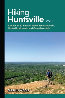Hiking Huntsville Vol. 1: A Guide to 80 Trails on Monte Sano Mountain, Huntsville Mountain and Green Mountain - Marcus Woolf