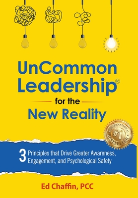 UnCommon Leadership(R) for the New Reality: 3 Principles That Drive Greater Awareness, Engagement, and Psychological Safety - Ed Chaffin