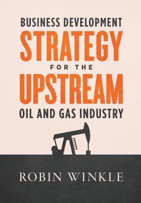 Business Development Strategy for the Upstream Oil and Gas Industry - Robin Winkle