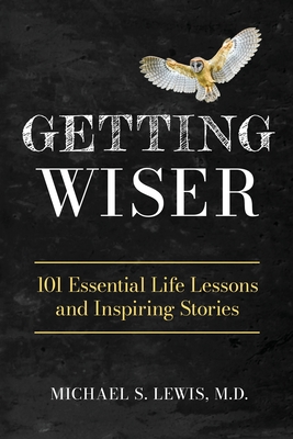 Getting Wiser: 101 Essential Life Lessons And Inspiring Stories - Michael S. Lewis