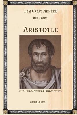 Be a Great Thinker - Aristotle: The Philosopher's Philosopher - Adrienne Roth