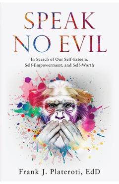 Coperta cărții 'Speak No Evil: In Search of Our Self-Esteem, Self-Empowerment, and Self-Worth - Frank J. Plateroti'