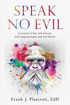 Speak No Evil: In Search of Our Self-Esteem, Self-Empowerment, and Self-Worth - Frank J. Plateroti