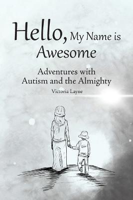 Hello, My Name is Awesome: Adventures with Autism and the Almighty - Victoria Layne